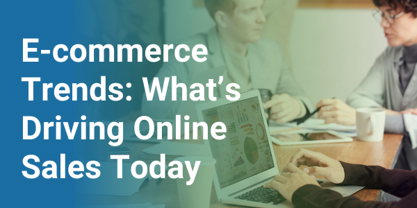 E-commerce Trends: What’s Driving Online Sales Today