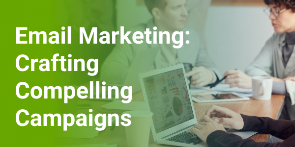 Email Marketing: Crafting Compelling Campaigns