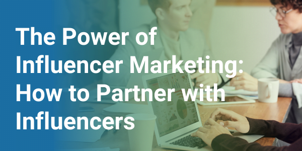 The Power of Influencer Marketing: How to Partner with Influencers