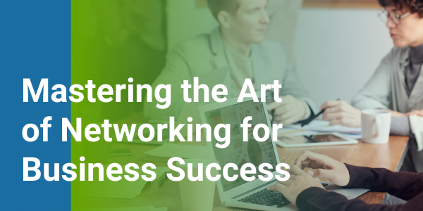 Mastering the Art of Networking for Business Success